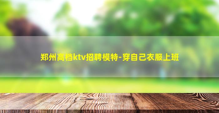 郑州高档ktv招聘模特-穿自己衣服上班